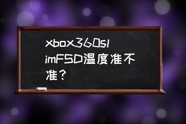 xbox360s游戏时温度多少 xbox360slimFSD温度准不准？