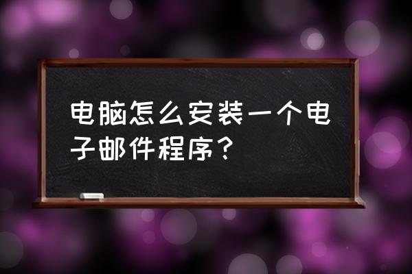 笔记本电脑怎么安装电子邮件 电脑怎么安装一个电子邮件程序？