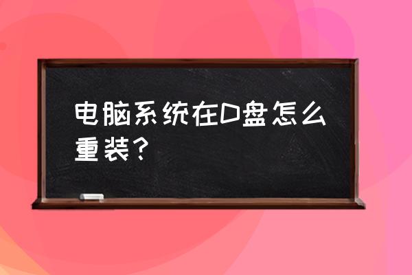 用d盘怎么重装win10系统 电脑系统在D盘怎么重装？