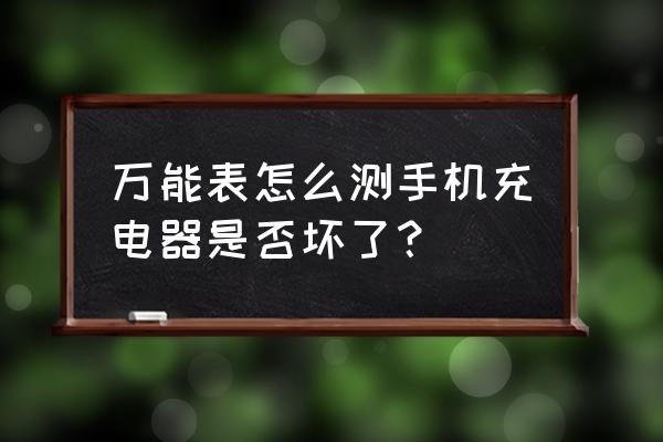 如何检测手机充电器是否正常 万能表怎么测手机充电器是否坏了？