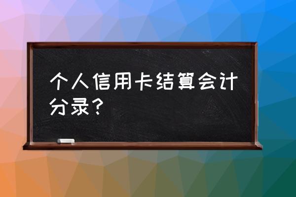 信用卡存款采用什么方式结算 个人信用卡结算会计分录？