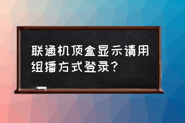 怎么用路由器解决组播 联通机顶盒显示请用组播方式登录？