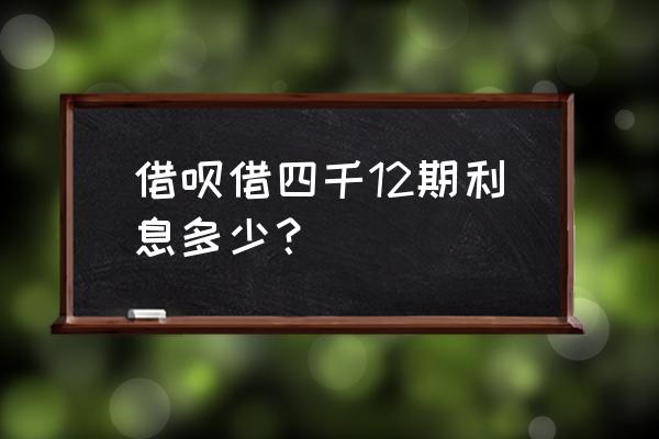 支付宝借呗分12期利息怎么算 借呗借四千12期利息多少？