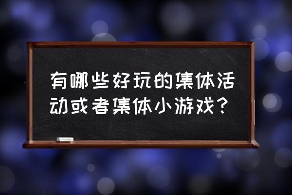 有什么适合集体玩的小游戏 有哪些好玩的集体活动或者集体小游戏？