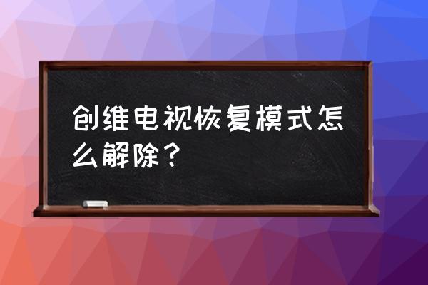 酷开电视恢复模式怎么退出 创维电视恢复模式怎么解除？