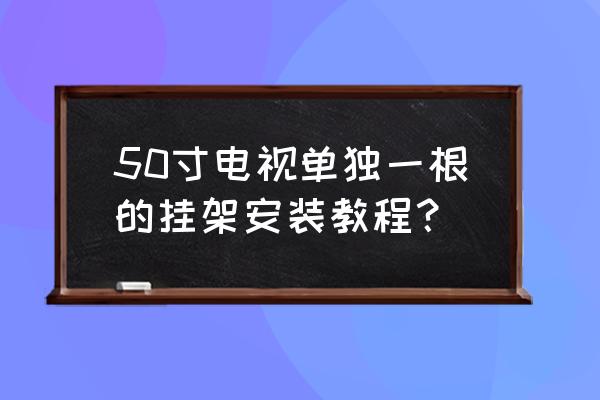 tcl50寸电视挂架怎么安装 50寸电视单独一根的挂架安装教程？