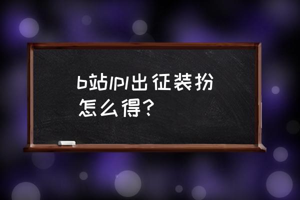 lpl队服在哪里买 b站lpl出征装扮怎么得？