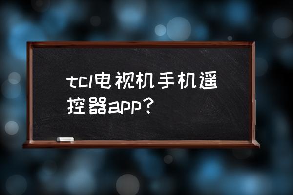 tcl电视能用手机遥控吗 tcl电视机手机遥控器app？