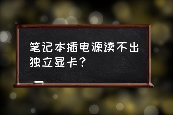 笔记本独立显卡可以换显卡驱动吗 笔记本插电源读不出独立显卡？