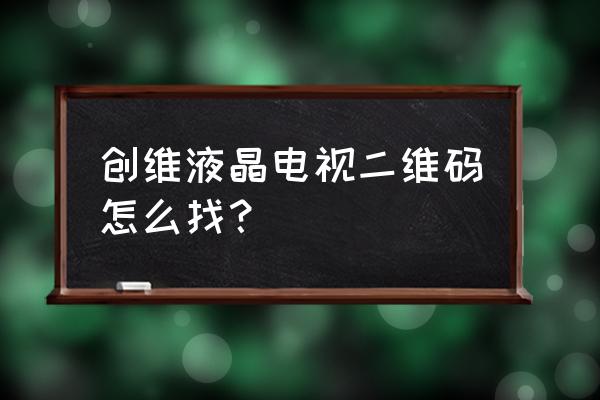 创维电视上哪里有二维码 创维液晶电视二维码怎么找？