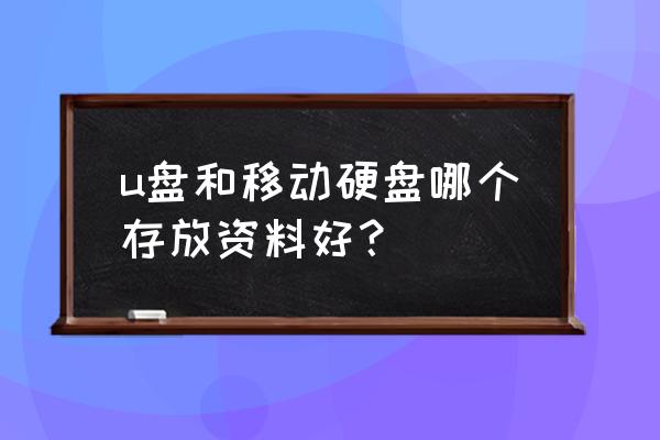 u盘和移动硬盘哪个好保存 u盘和移动硬盘哪个存放资料好？