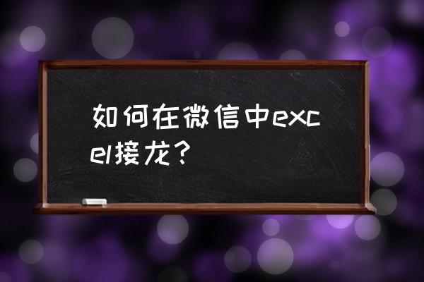 苹果微信接龙表格怎么制作 如何在微信中excel接龙？