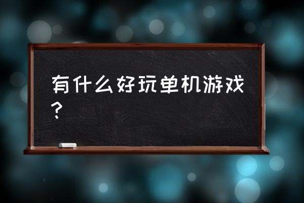 有什么简单的单机游戏好玩呀 有什么好玩单机游戏？