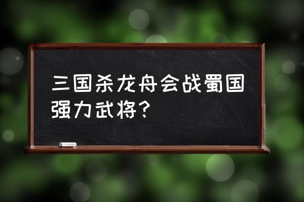 三国杀蜀国哪些武将强 三国杀龙舟会战蜀国强力武将？