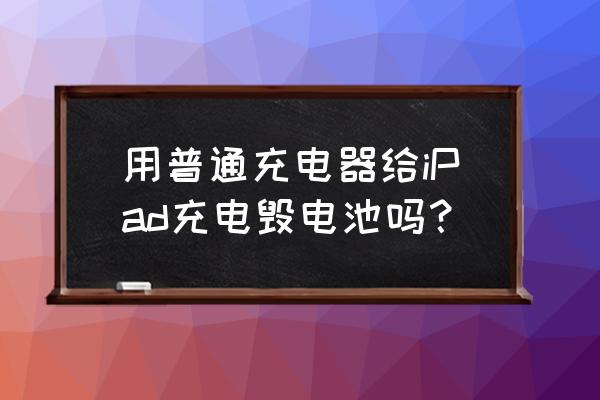 用普通充电器头能充ipad吗 用普通充电器给iPad充电毁电池吗？