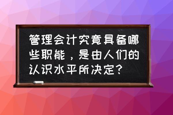 管理会计师的职能不包括 管理会计究竟具备哪些职能，是由人们的认识水平所决定？