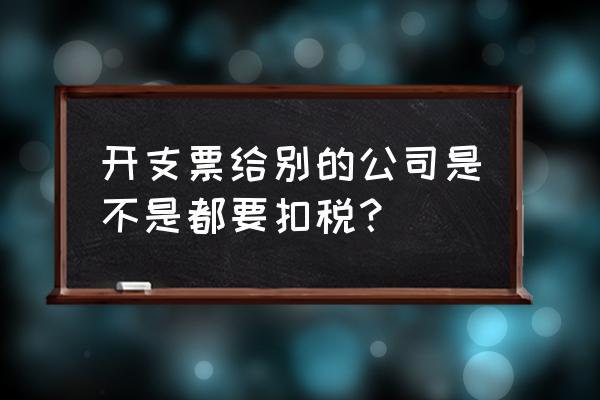 开出转账支票用交税吗 开支票给别的公司是不是都要扣税？