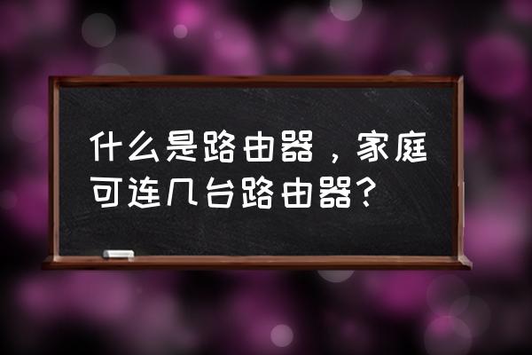 路由器支持几台 什么是路由器，家庭可连几台路由器？