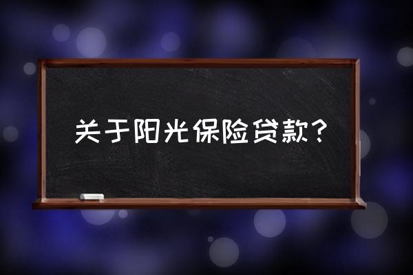 阳光信保贷款要什么材料 关于阳光保险贷款？