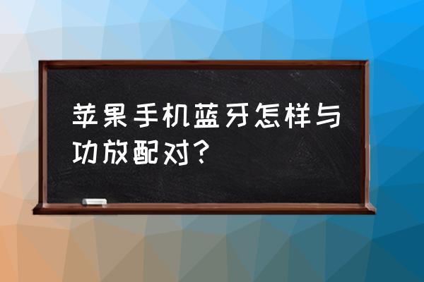 苹果手机怎么设置耳机和功放 苹果手机蓝牙怎样与功放配对？