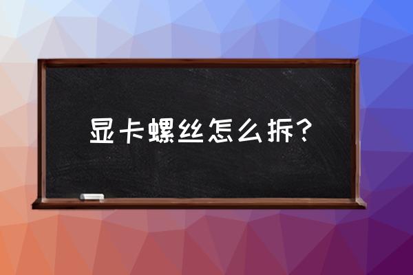 显卡里进小螺丝能拿出来吗 显卡螺丝怎么拆？