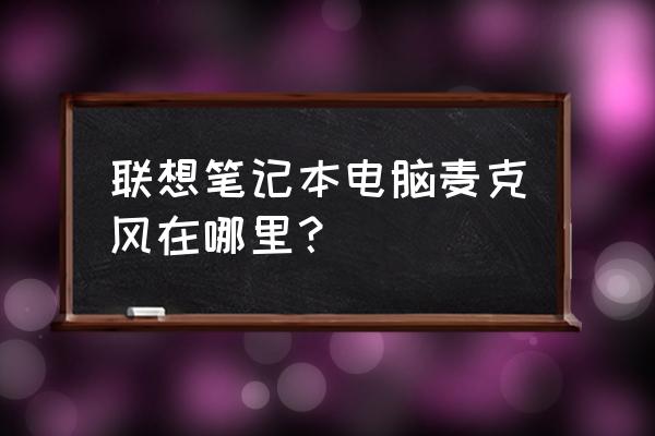 联想笔记本电脑录音吗 联想笔记本电脑麦克风在哪里？