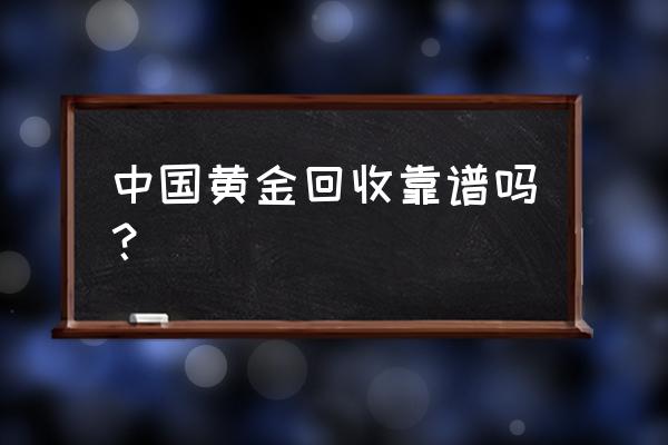 中国黄金钻石回购是真的吗 中国黄金回收靠谱吗？