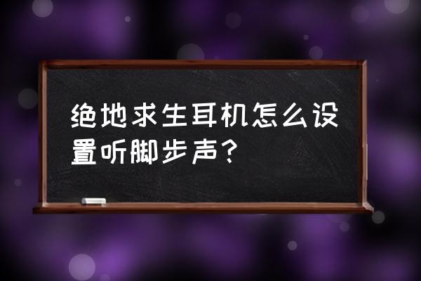 绝地求生耳机脚步声选什么格式 绝地求生耳机怎么设置听脚步声？