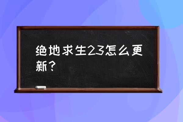 绝地求生可以卸载再下吗 绝地求生23怎么更新？