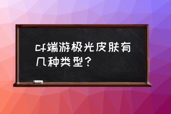 cf极光皮肤卖多少钱 cf端游极光皮肤有几种类型？