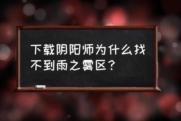 阴阳师端游如何能进雨之霁 下载阴阳师为什么找不到雨之雾区？