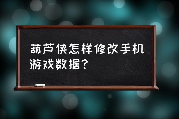 手机怎么修改游戏数据 葫芦侠怎样修改手机游戏数据？