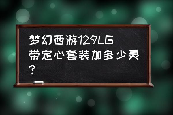 梦幻西游定心术一级加多少灵力 梦幻西游129LG带定心套装加多少灵？