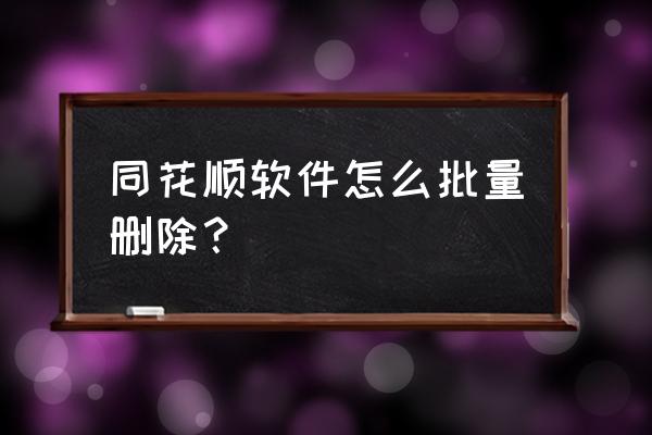 同花顺如何删除自己的评论 同花顺软件怎么批量删除？