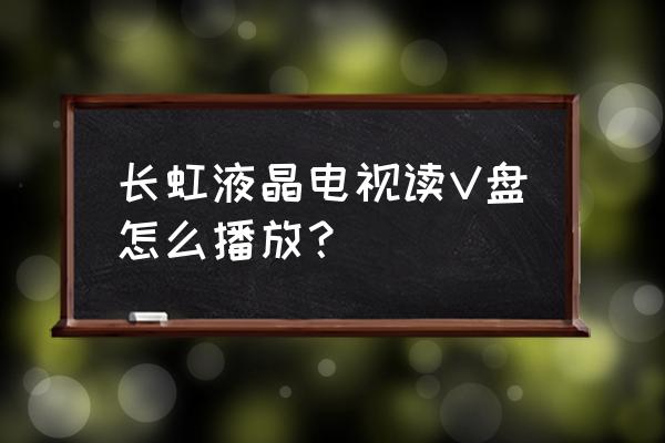 液晶电视数据如何读取 长虹液晶电视读V盘怎么播放？