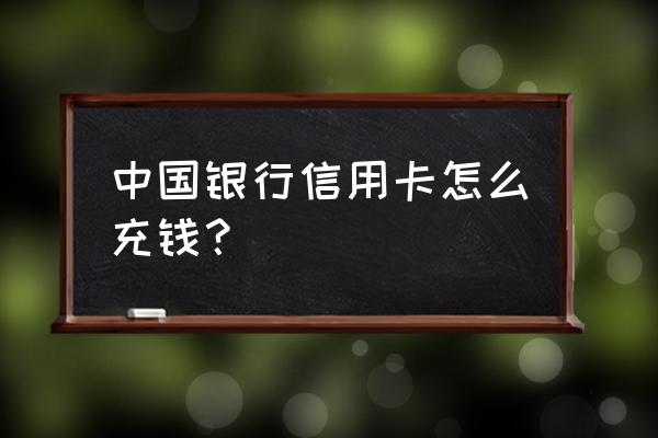 中国银行信用卡能存钱进去吗 中国银行信用卡怎么充钱？