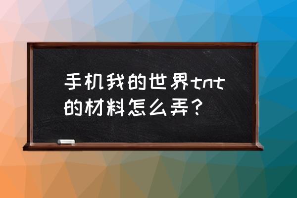 怎么做我的世界里的tnt 手机我的世界tnt的材料怎么弄？