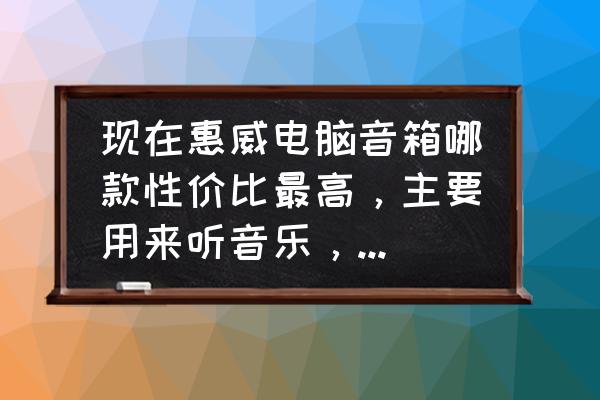 听交响乐用惠威的哪款音箱好 现在惠威电脑音箱哪款性价比最高，主要用来听音乐，求推荐？