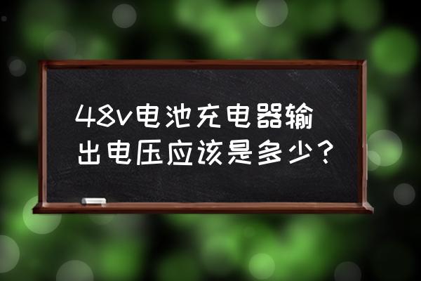 48v电车充电器输出多少伏 48v电池充电器输出电压应该是多少？