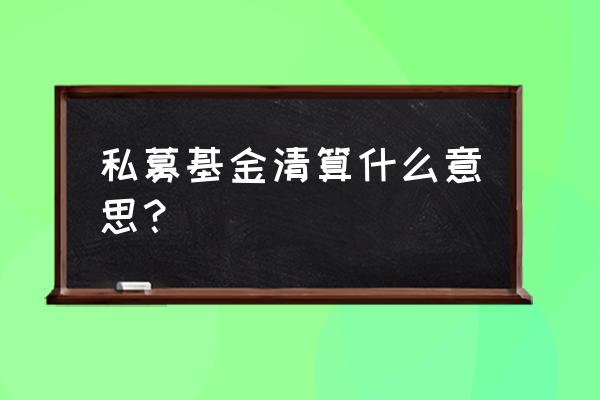 基金清算报告需要审计吗 私募基金清算什么意思？