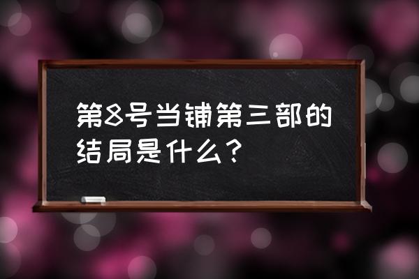 八号当铺第三部多少集 第8号当铺第三部的结局是什么？