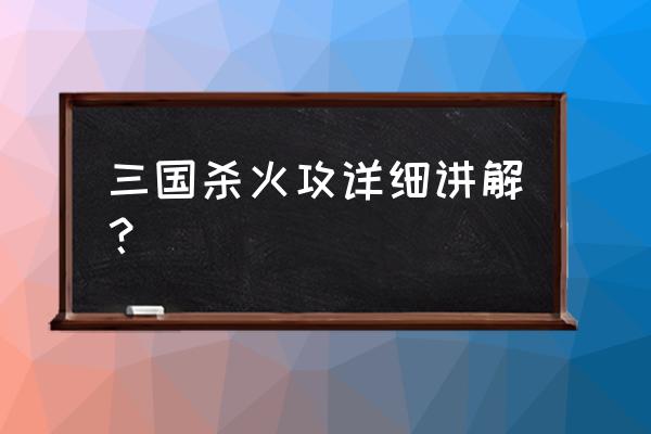 三国杀火攻分别是什么 三国杀火攻详细讲解？