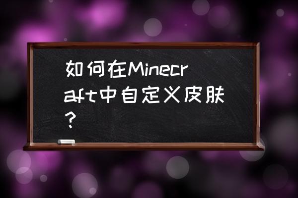 怎样画我的世界坏人皮肤 如何在Minecraft中自定义皮肤？