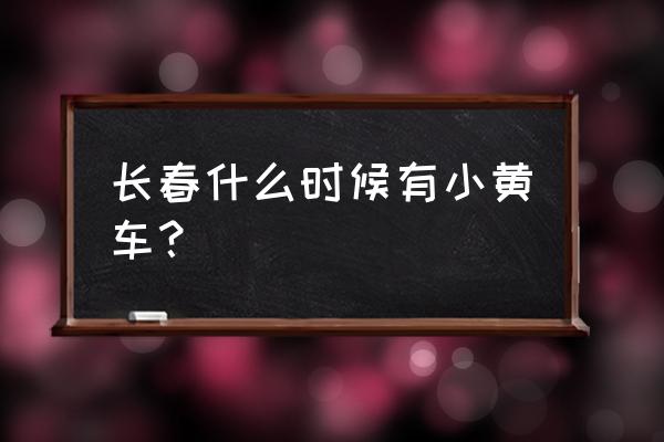 长春市小黄车都哪里有 长春什么时候有小黄车？