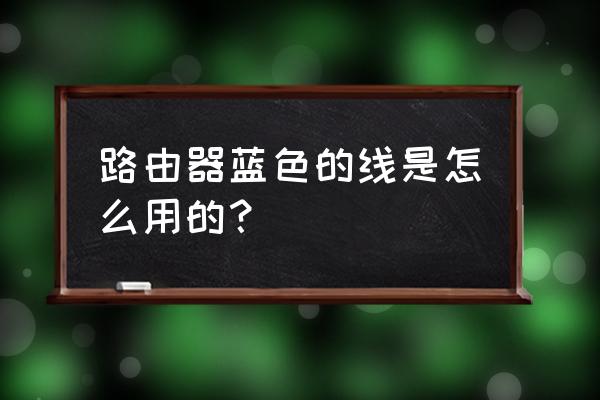 无线路由器的蓝线是插哪里 路由器蓝色的线是怎么用的？