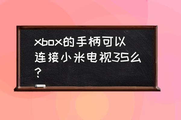 小米电视能连xbox吗 xbox的手柄可以连接小米电视3S么？