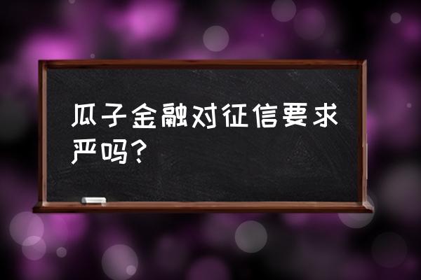 瓜子自测额度有用吗 瓜子金融对征信要求严吗？