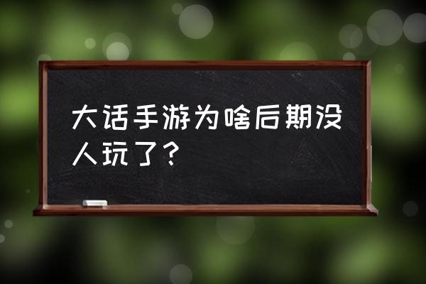 大话西游手游内部玩家有多少 大话手游为啥后期没人玩了？