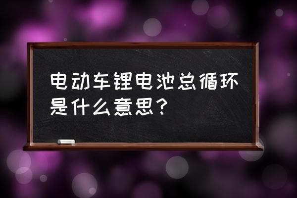 锂电池一个循环代表什么意思 电动车锂电池总循环是什么意思？