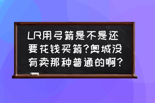 魔兽世界猎人40级用什么武器 LR用弓箭是不是还要花钱买箭?奥城没有卖那种普通的啊？